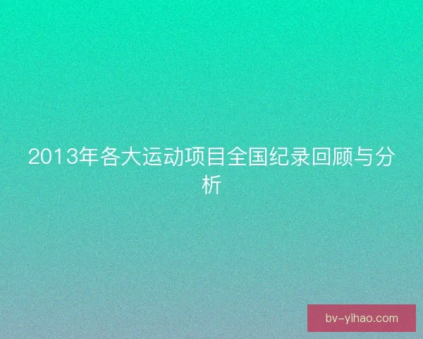 2013年各大运动项目全国纪录回顾与分析