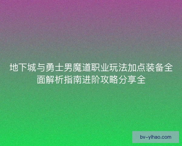 地下城与勇士男魔道职业玩法加点装备全面解析指南进阶攻略分享全