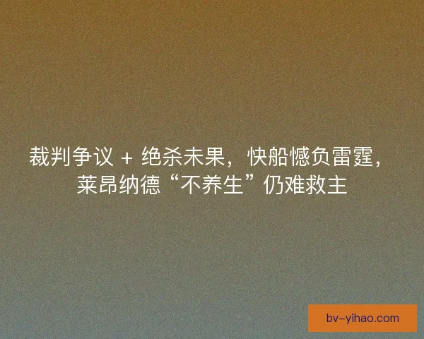 裁判争议 + 绝杀未果，快船憾负雷霆，莱昂纳德 “不养生” 仍难救主