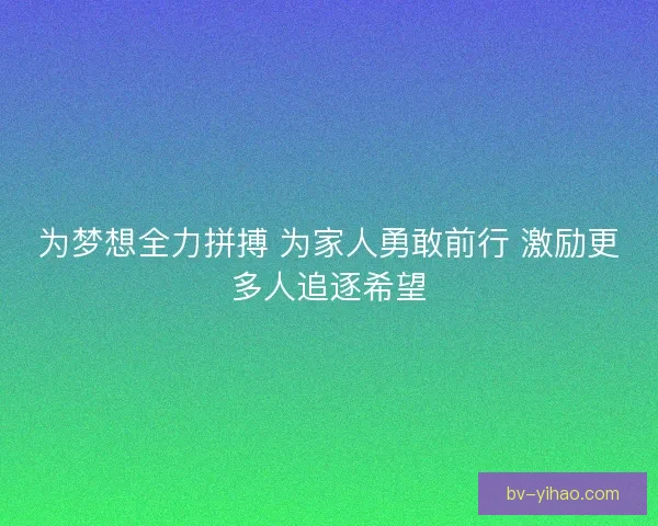 为梦想全力拼搏 为家人勇敢前行 激励更多人追逐希望