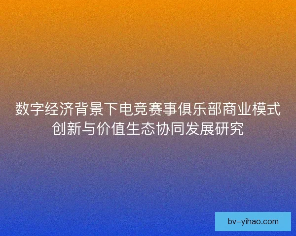 数字经济背景下电竞赛事俱乐部商业模式创新与价值生态协同发展研究